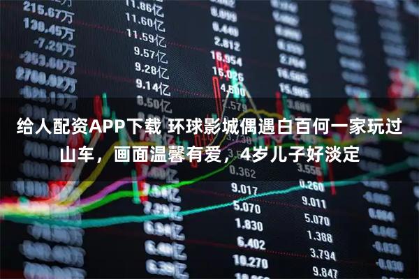 给人配资APP下载 环球影城偶遇白百何一家玩过山车，画面温馨有爱，4岁儿子好淡定