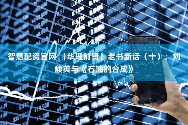 智慧配资官网 【华理前贤】老书新话（十）：刘馥英与《石油的合成》