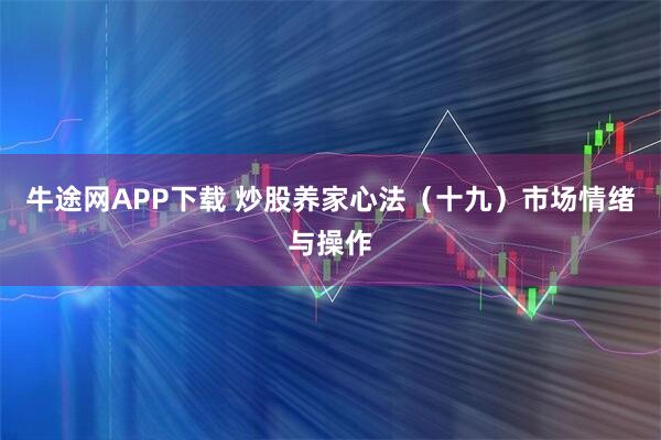 牛途网APP下载 炒股养家心法（十九）市场情绪与操作