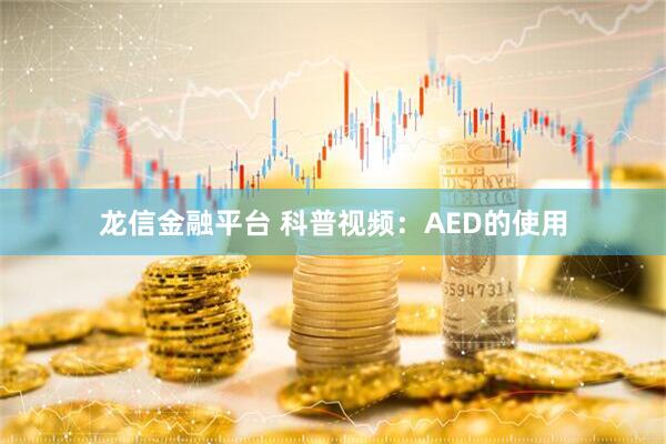 龙信金融平台 科普视频：AED的使用