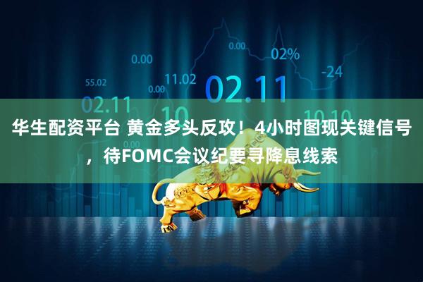 华生配资平台 黄金多头反攻!4小时图现关键信号,待FOMC会议纪要寻降息线索
