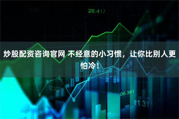 炒股配资咨询官网 不经意的小习惯，让你比别人更怕冷！