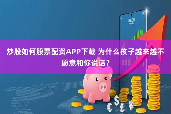 炒股如何股票配资APP下载 为什么孩子越来越不愿意和你说话？