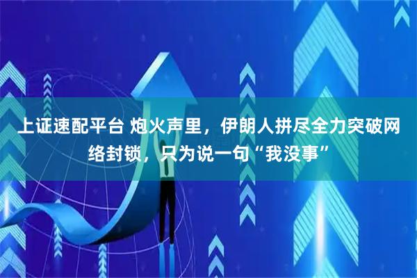 上证速配平台 炮火声里，伊朗人拼尽全力突破网络封锁，只为说一句“我没事”