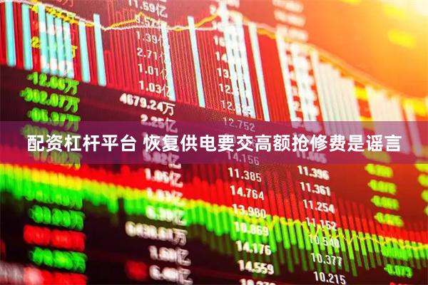 配资杠杆平台 恢复供电要交高额抢修费是谣言